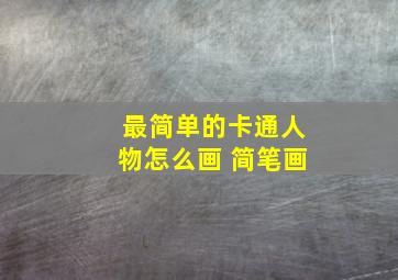 最简单的卡通人物怎么画 简笔画